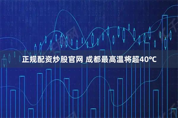 正规配资炒股官网 成都最高温将超40℃