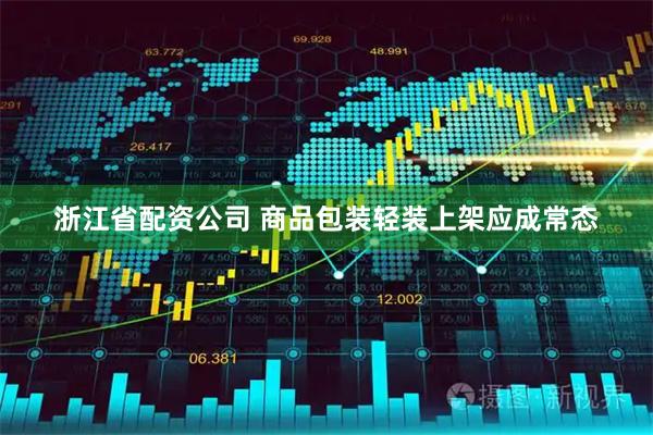 浙江省配资公司 商品包装轻装上架应成常态