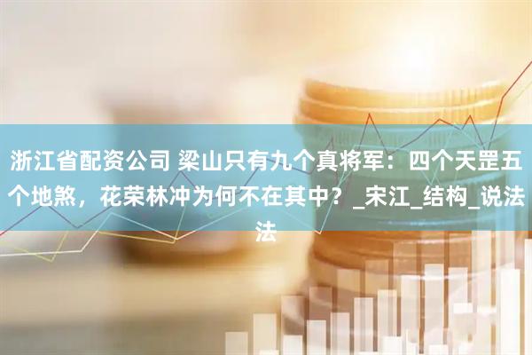 浙江省配资公司 梁山只有九个真将军：四个天罡五个地煞，花荣林冲为何不在其中？_宋江_结构_说法