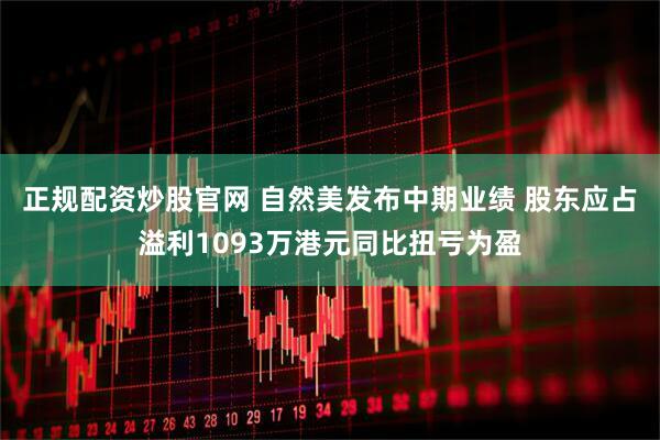 正规配资炒股官网 自然美发布中期业绩 股东应占溢利1093万港元同比扭亏为盈