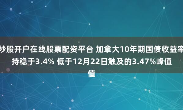 炒股开户在线股票配资平台 加拿大10年期国债收益率持稳于3.4% 低于12月22日触及的3.47%峰值