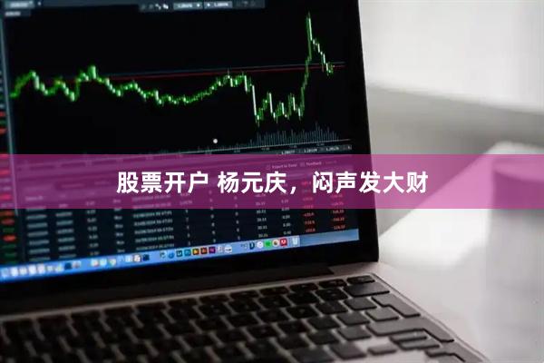 股票开户 杨元庆，闷声发大财