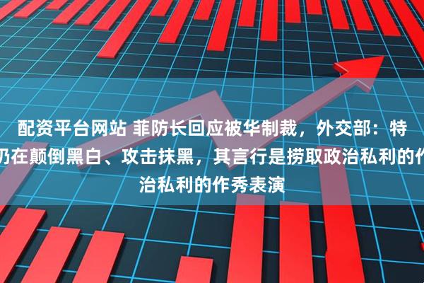 配资平台网站 菲防长回应被华制裁，外交部：特奥多罗仍在颠倒黑白、攻击抹黑，其言行是捞取政治私利的作秀表演